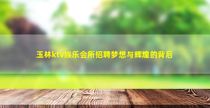 玉林ktv娱乐会所招聘梦想与辉煌的背后