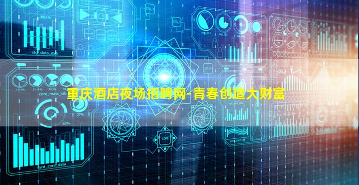 重庆酒店夜场招聘网-青春创造大财富